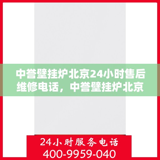 中誉壁挂炉北京24小时售后维修电话，中誉壁挂炉北京全天候售后维修服务热线