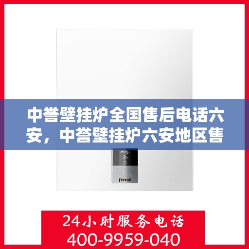 中誉壁挂炉全国售后电话六安，中誉壁挂炉六安地区售后热线，专业维修服务团队为您解答！