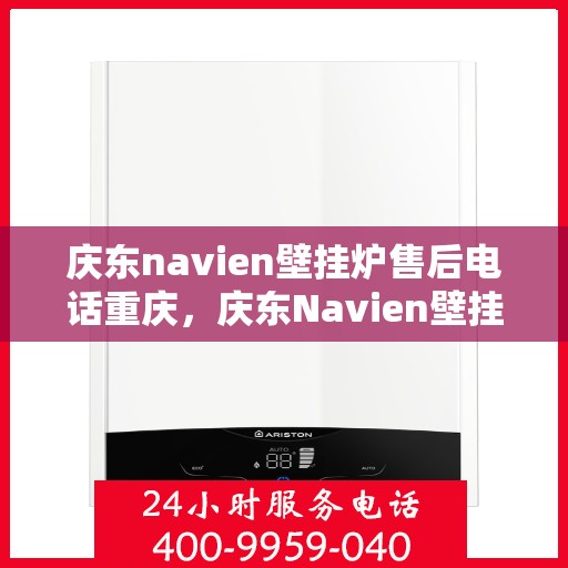 庆东navien壁挂炉售后电话重庆，庆东Navien壁挂炉重庆售后专线