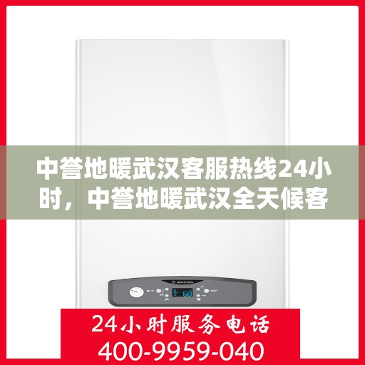 中誉地暖武汉客服热线24小时，中誉地暖武汉全天候客服热线，温暖连接每一刻