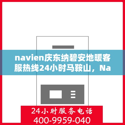 navien庆东纳碧安地暖客服热线24小时马鞍山，Navien庆东纳碧安地暖马鞍山全天候客服热线发布