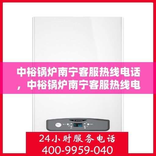 中裕锅炉南宁客服热线电话，中裕锅炉南宁客服热线电话公布，专业服务就在您身边！