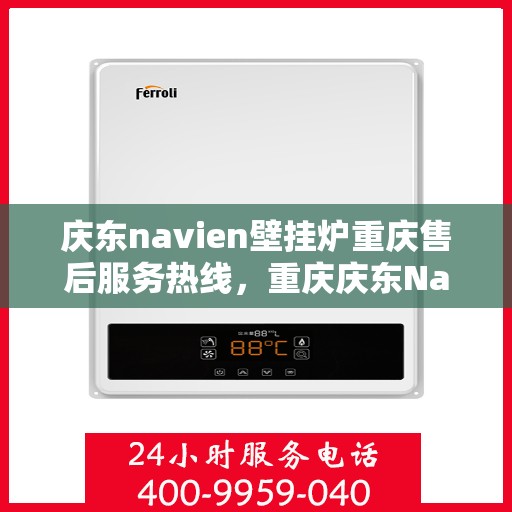 庆东navien壁挂炉重庆售后服务热线，重庆庆东Navien壁挂炉售后服务热线，专业解决您的暖心问题！