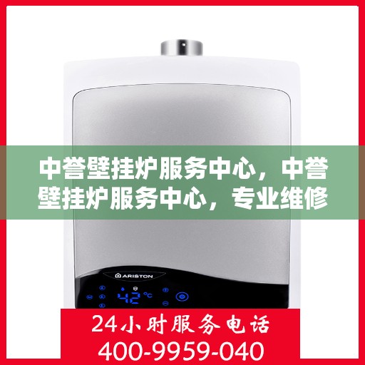 中誉壁挂炉服务中心，中誉壁挂炉服务中心，专业维修与贴心服务