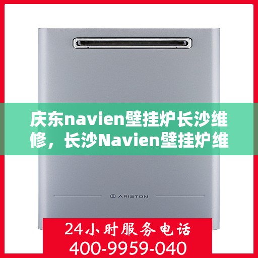 庆东navien壁挂炉长沙维修，长沙Navien壁挂炉维修专家，专注庆东壁挂炉维护与修理