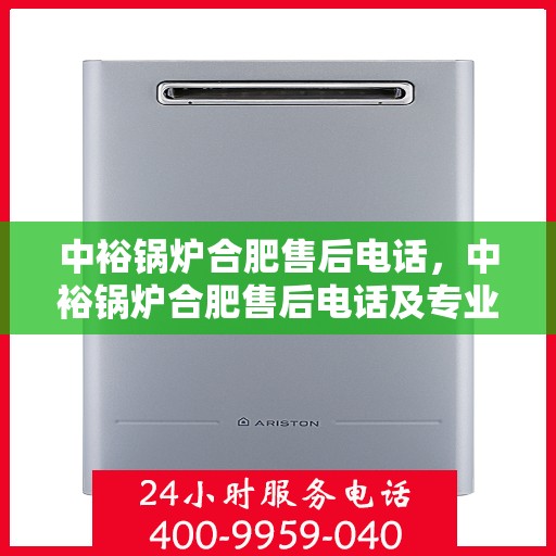 中裕锅炉合肥售后电话，中裕锅炉合肥售后电话及专业服务一览