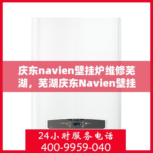 庆东navien壁挂炉维修芜湖，芜湖庆东Navien壁挂炉专业维修服务