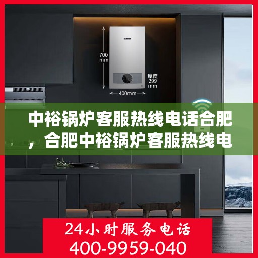中裕锅炉客服热线电话合肥，合肥中裕锅炉客服热线电话，专业支持与解决方案的桥梁