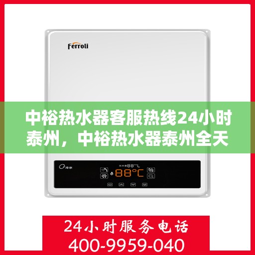 中裕热水器客服热线24小时泰州，中裕热水器泰州全天候客服热线，贴心服务随时在线