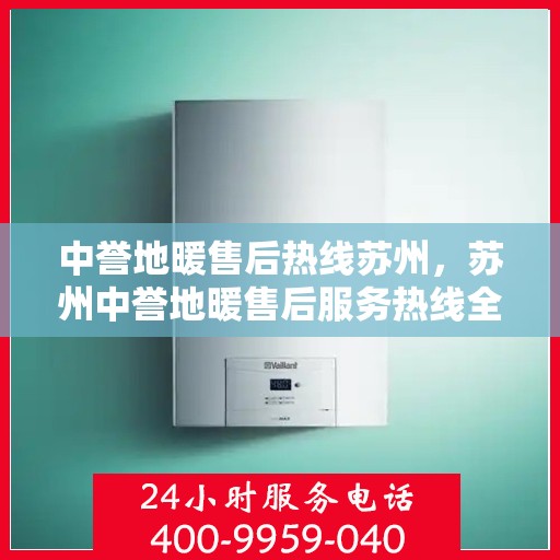 中誉地暖售后热线苏州，苏州中誉地暖售后服务热线全解析