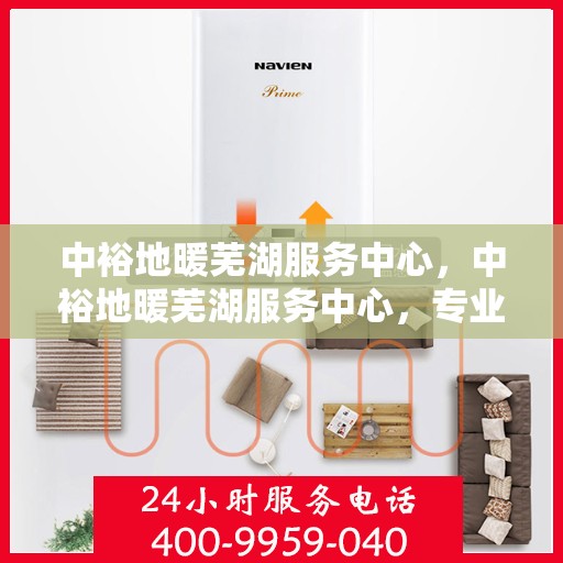中裕地暖芜湖服务中心，中裕地暖芜湖服务中心，专业温暖，贴心服务