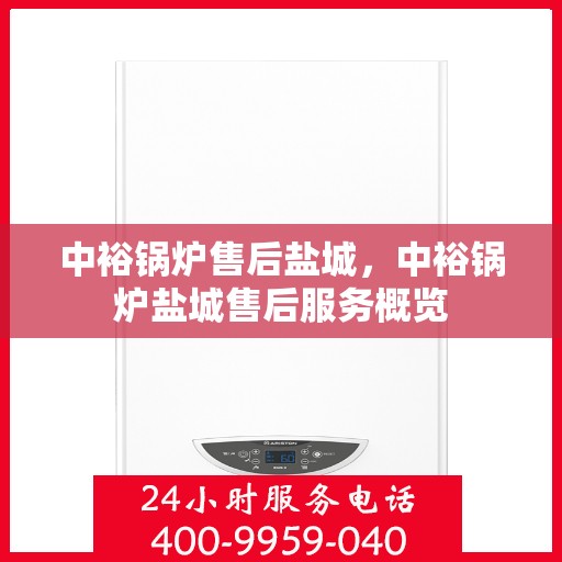 中裕锅炉售后盐城，中裕锅炉盐城售后服务概览