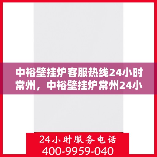 中裕壁挂炉客服热线24小时常州，中裕壁挂炉常州24小时客服热线全攻略