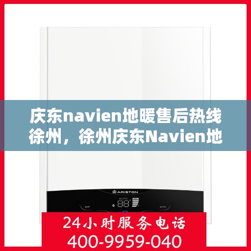 庆东navien地暖售后热线徐州，徐州庆东Navien地暖售后服务热线及维修支持