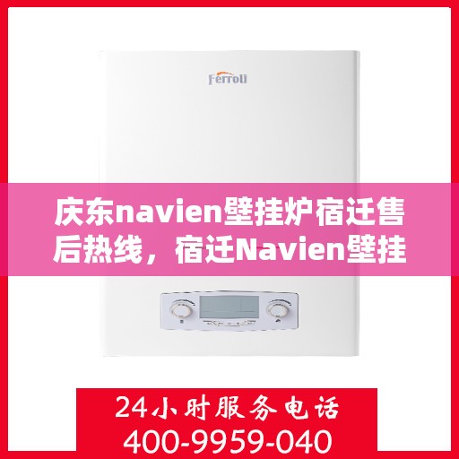 庆东navien壁挂炉宿迁售后热线，宿迁Navien壁挂炉售后热线，专业服务，庆东壁挂炉售后支持