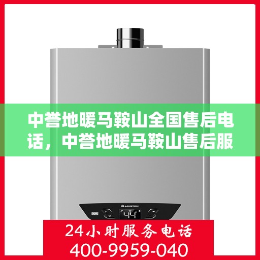 中誉地暖马鞍山全国售后电话，中誉地暖马鞍山售后服务热线及全国售后电话汇总