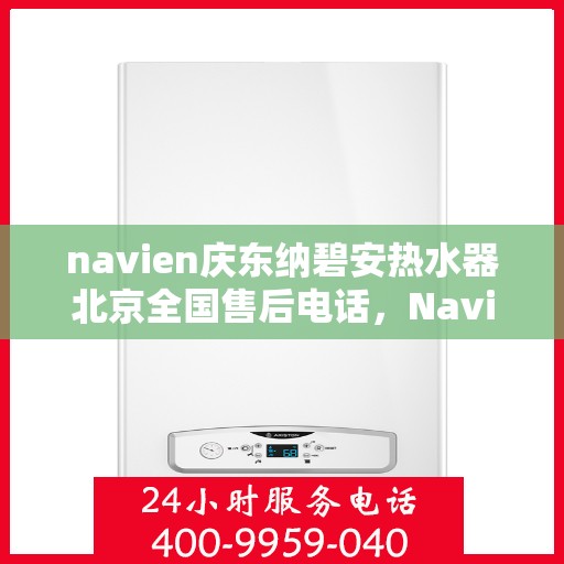 navien庆东纳碧安热水器北京全国售后电话，Navien庆东纳碧安热水器北京售后服务热线及全国售后电话汇总