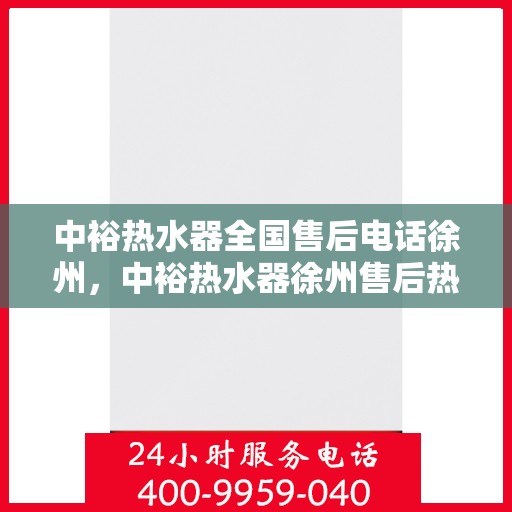 中裕热水器全国售后电话徐州，中裕热水器徐州售后热线，专业维修服务及全国售后电话