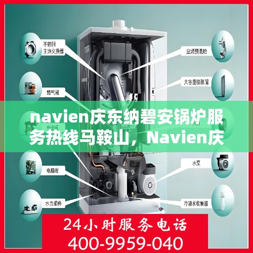 navien庆东纳碧安锅炉服务热线马鞍山，Navien庆东纳碧安锅炉服务热线在马鞍山，专业支持与解决方案一站式服务