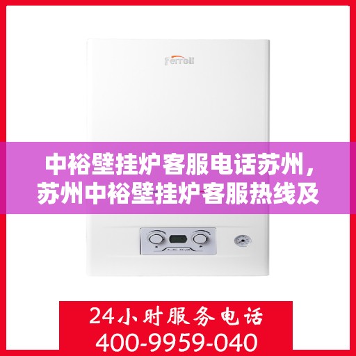 中裕壁挂炉客服电话苏州，苏州中裕壁挂炉客服热线及售后服务指南