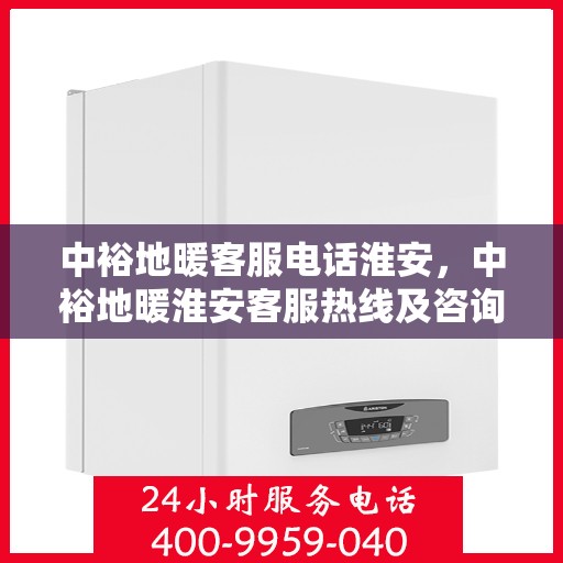 中裕地暖客服电话淮安，中裕地暖淮安客服热线及咨询支持