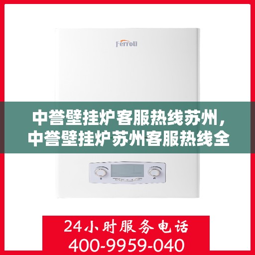 中誉壁挂炉客服热线苏州，中誉壁挂炉苏州客服热线全攻略