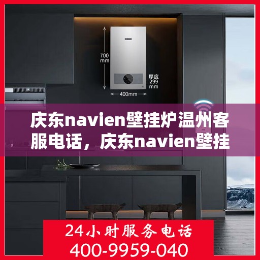 庆东navien壁挂炉温州客服电话，庆东navien壁挂炉温州客服热线及售后支持全攻略