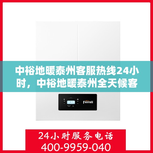 中裕地暖泰州客服热线24小时，中裕地暖泰州全天候客服热线，温暖连接每一刻