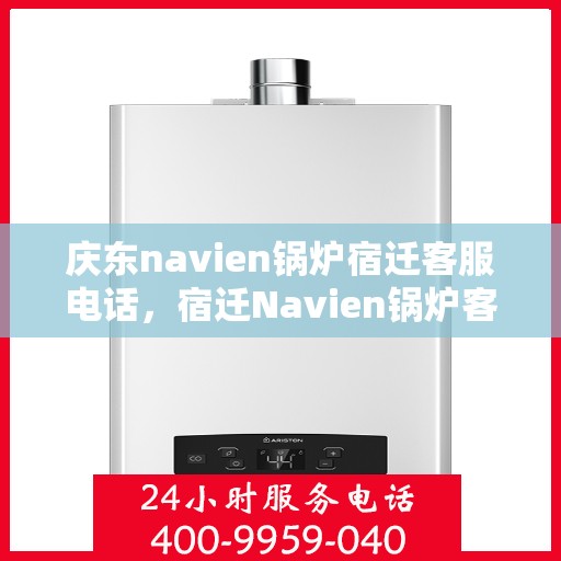 庆东navien锅炉宿迁客服电话，宿迁Navien锅炉客服热线，庆东Navien锅炉专业售后服务与咨询支持团队联系电话。