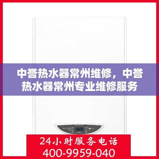 中誉热水器常州维修，中誉热水器常州专业维修服务