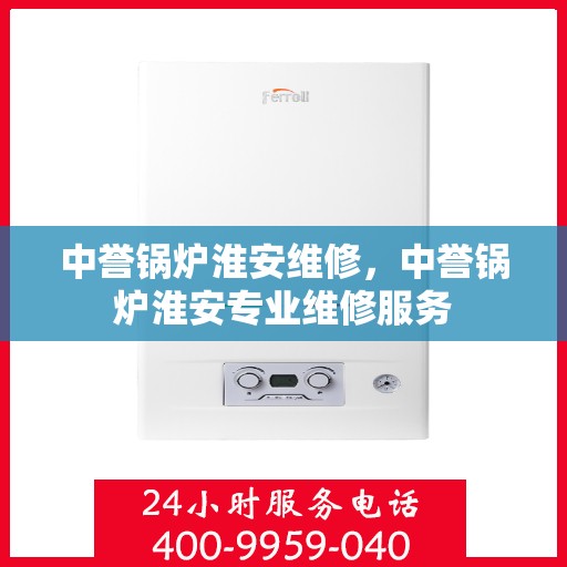 中誉锅炉淮安维修，中誉锅炉淮安专业维修服务