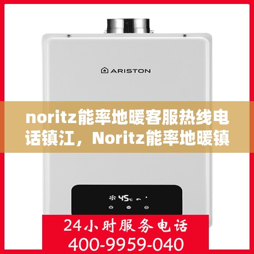 noritz能率地暖客服热线电话镇江，Noritz能率地暖镇江客服热线电话全解析