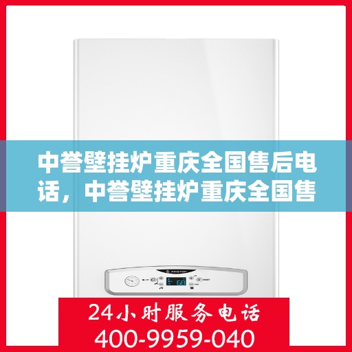 中誉壁挂炉重庆全国售后电话，中誉壁挂炉重庆全国售后热线及维修服务指南