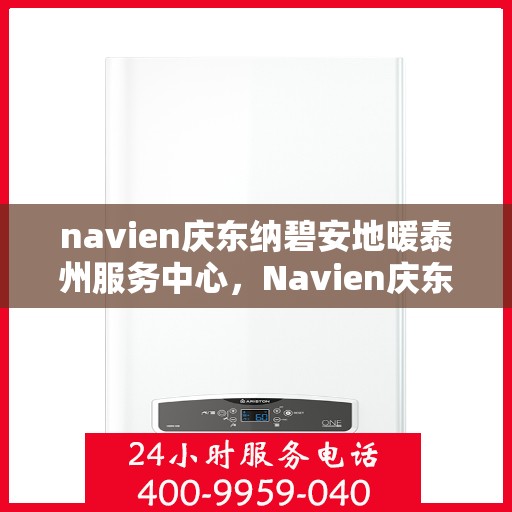 navien庆东纳碧安地暖泰州服务中心，Navien庆东纳碧安地暖泰州服务中心，专业提供地暖安装与售后一站式服务