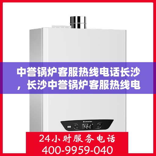 中誉锅炉客服热线电话长沙，长沙中誉锅炉客服热线电话，专业解答，贴心服务