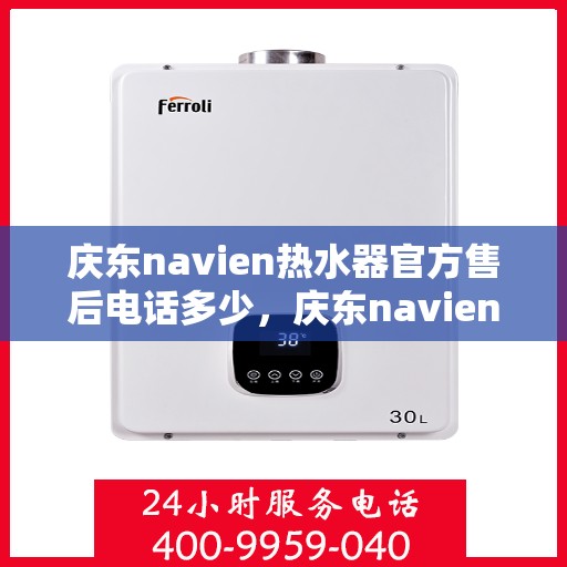 庆东navien热水器官方售后电话多少，庆东navien热水器售后服务热线及官方电话公布