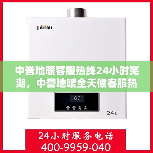 中誉地暖客服热线24小时芜湖，中誉地暖全天候客服热线，芜湖站点24小时暖心服务