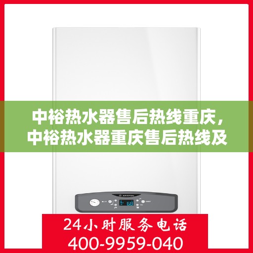 中裕热水器售后热线重庆，中裕热水器重庆售后热线及维修服务指南