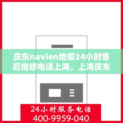 庆东navien地暖24小时售后维修电话上海，上海庆东Navien地暖24小时专业售后维修服务热线
