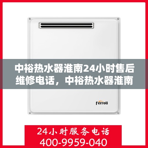 中裕热水器淮南24小时售后维修电话，中裕热水器淮南全天候售后维修服务热线
