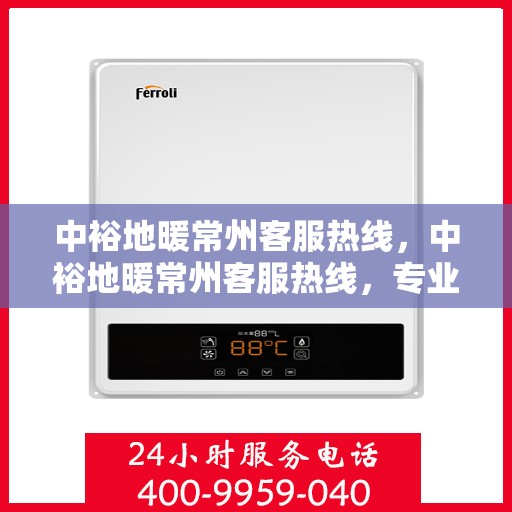 中裕地暖常州客服热线，中裕地暖常州客服热线，专业解答，温暖您的生活