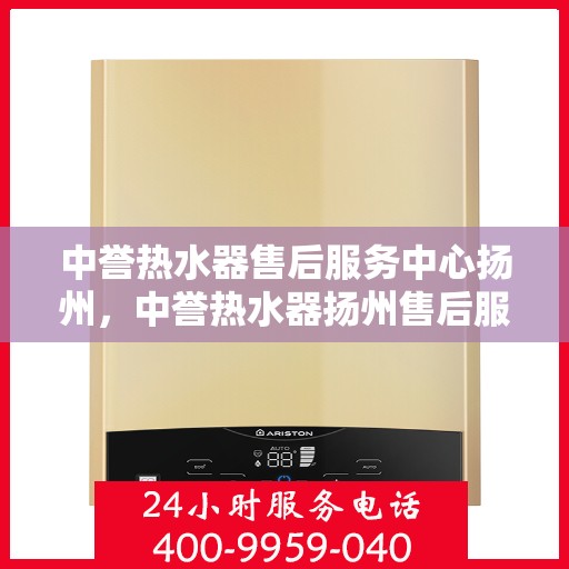 中誉热水器售后服务中心扬州，中誉热水器扬州售后服务中心，专业维修，贴心服务