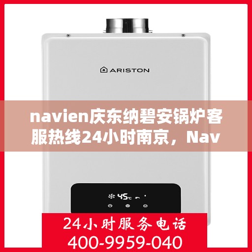 navien庆东纳碧安锅炉客服热线24小时南京，Navien庆东纳碧安锅炉南京24小时客服热线公布