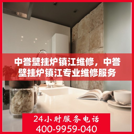 中誉壁挂炉镇江维修，中誉壁挂炉镇江专业维修服务