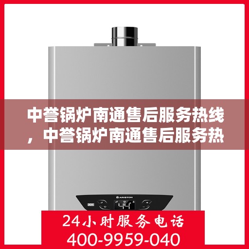 中誉锅炉南通售后服务热线，中誉锅炉南通售后服务热线，专业团队为您提供全方位服务支持