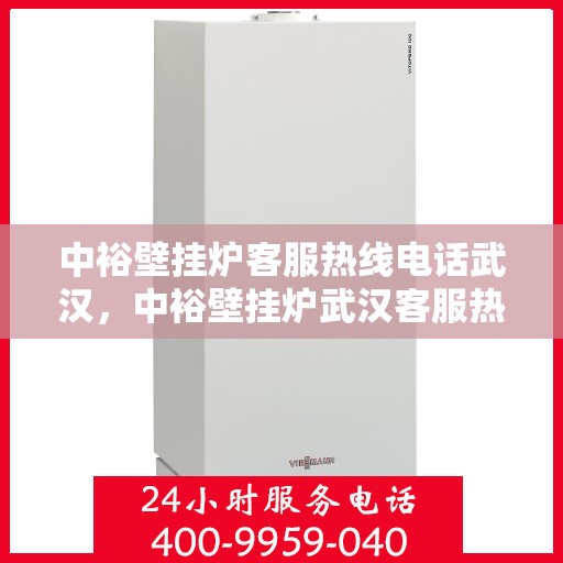 中裕壁挂炉客服热线电话武汉，中裕壁挂炉武汉客服热线电话，专业解答，温暖您的家