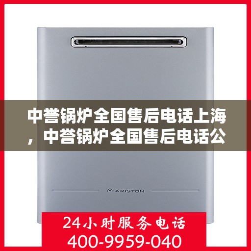 中誉锅炉全国售后电话上海，中誉锅炉全国售后电话公布，上海地区服务热线一览