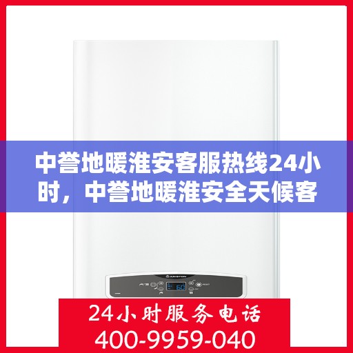 中誉地暖淮安客服热线24小时，中誉地暖淮安全天候客服热线，24小时温暖连接，您的舒适我们守护