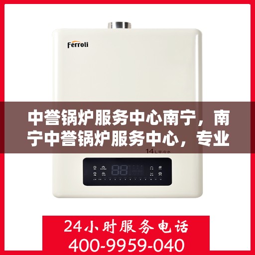 中誉锅炉服务中心南宁，南宁中誉锅炉服务中心，专业锅炉服务，品质卓越保障