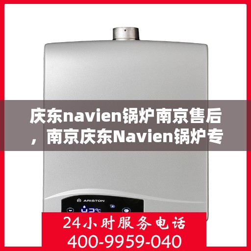 庆东navien锅炉南京售后，南京庆东Navien锅炉专业售后服务团队